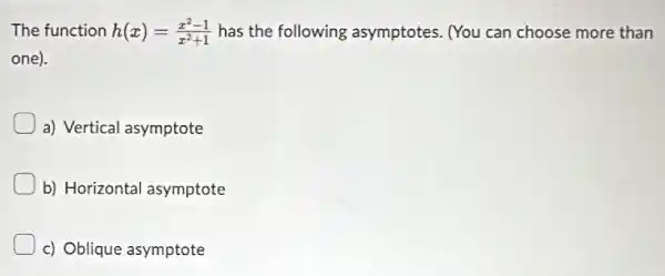 The function h(x)=(x^2-1)/(x^2)+1 has the following asymptotes. (You can choose more than
one).
a) Vertical asymptote
b) Horizontal asymptote
c) Oblique asymptote