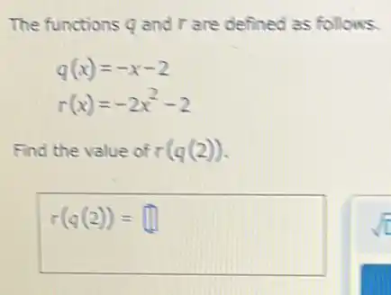 The functions q and r are defined as follows.
q(x)=-x-2
r(x)=-2x^2-2
Find the value of r(q(2))
r(q(2))=