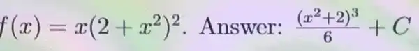 f(x)=x(2+x^2)^2 Answer: ((x^2+2)^3)/(6)+C