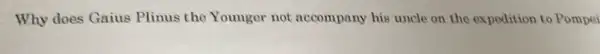 Why does Gaius Plinus the Younger not accompany his uncle on the expedition to Pompei
