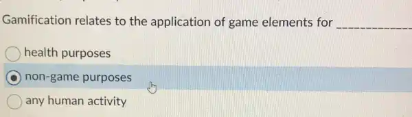 Gamification relates to the application of game elements for __
health purposes
C non-game purposes
any human activity