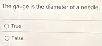 The gauge is the diameter of a needle.
True
False