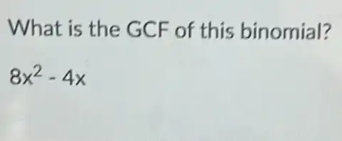 What is the GCF of this binomial?
8x^2-4x