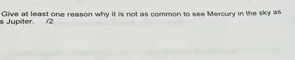 Give at least one reason why it is not as common to see Mercury in the sky as
s Jupiter . 12