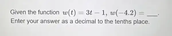 Given the function w(t)=3t-1,w(-4.2)=underline ( ).
Enter your answer as a decimal to the tenths place.