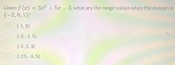 Given f(x)=3x^2+5x-3 what are the range values when the domain is
 -2,0,1 
 -1,5 
 -3,-1,5 
 -5,1,3 
 -25,-3,5