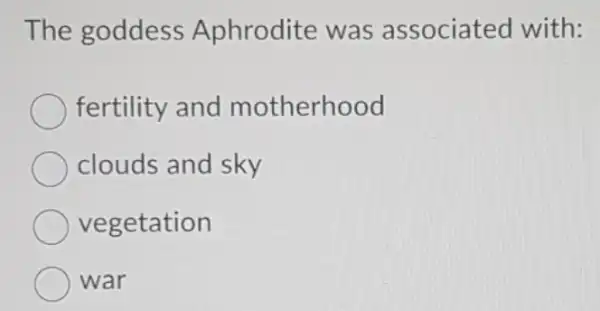 The goddess Aphrodite was associated with:
fertility and motherhood
clouds and sky
vegetation
war