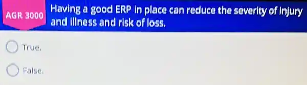 Having a good ERP In place can reduce the severity of Injury
and Illness and risk of loss.
True.
False.