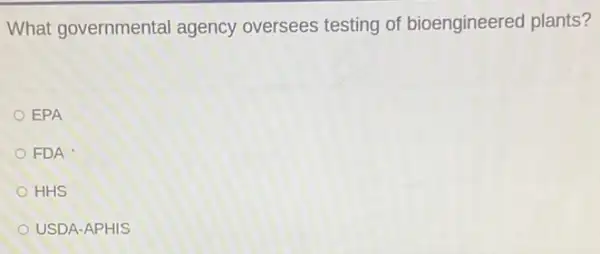 What governmental agency oversees testing of bioengineered plants?
EPA
FDA
HHS
USDA-APHIS