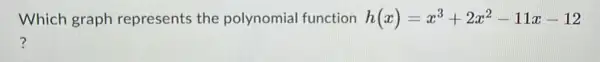 Which graph represents the polynomial function h(x)=x^3+2x^2-11x-12
