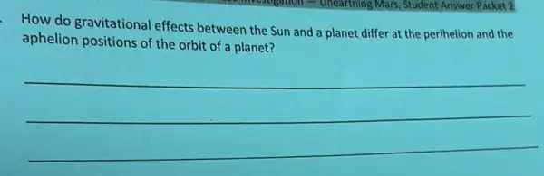 - How do gravitational effects between the Sun and a planet differ at the perihelion and the
aphelion positions of the orbit of a planet?
__