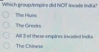 Which group/empire did NOT invade India?
The Huns
The Greeks
All 3 of these empires invaded India
The Chinese