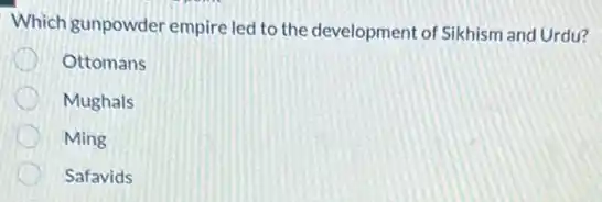 Which gunpowder empire led to the development of Sikhism and Urdu?
Ottomans
Mughals
Ming
Safavids