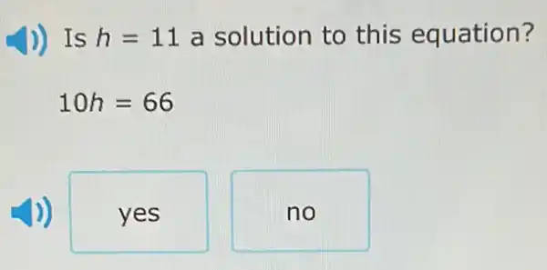 ) Is h=11 a solution to this equation?
10h=66
yes
no