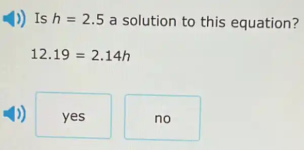 )) Is h=2.5 a solution to this equation?
12.19=2.14h
yes
no