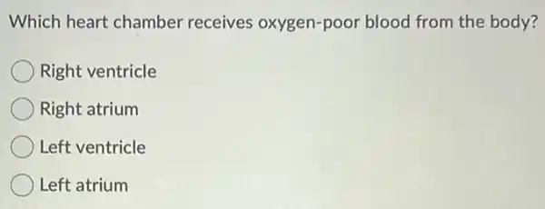 Which heart chamber receives oxygen-poor blood from the body?
Right ventricle
Right atrium
Left ventricle
Left atrium