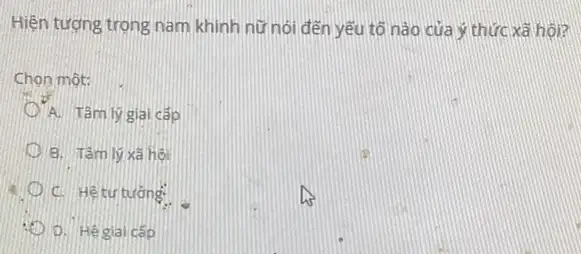 Hiện tượng trọng nam khinh nữ nói đến yếu tố nào của ý thức xã hội?
Chon một:
A. Tâm lý gial cấp
B. Tâm lý xã hội
D. Hê giai cấp