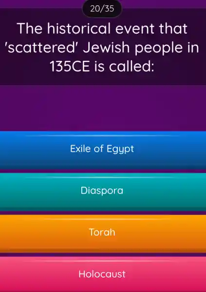 The historical event that
'scattered ! Jewish people in
135CE is called:
Exile of Egypt
Diaspora
Torah
Holocaust