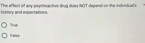 history and expectations.
True
False
The effect of any psychoactive drug does NOT depend on the individual's