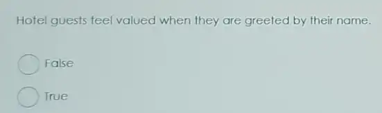 Hotel guests feel valued when they are greeted by their name.
False
True