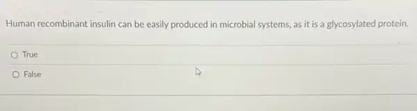 Human recombinant insulin can be easily produced in microbial systems, as it is a glycosylated protein.
True
False