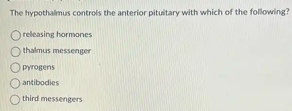 The hypothalmus controls the anterior pituitary with which of the following?
releasing hormones
thalmus messenger
pyrogens
antibodies
third messengers