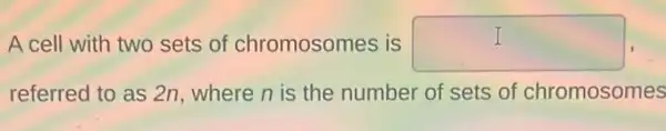 I A cell with two sets of chromosomes is square 
referred to as 2n where n is the number of sets of chromosomes