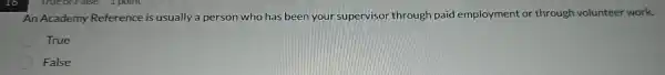 I point
An Academy Reference is usually a person who has been your supervisor through paid employment or through volunteer work.
True
False
