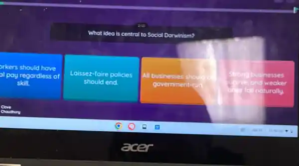 What idea is central to Social Darwinism?
orkers should have
al pay regardless of
skill.
Laissez-faire policies
should end
All businesses should
government-run
Strong businesses
Sufvive, and weaker
ones fall naturally.