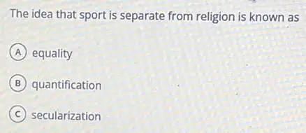 The idea that sport is separate from religion is known as
A equality
B quantification
C secularization