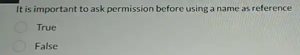 It is important to ask permission before using a name as reference
True
False