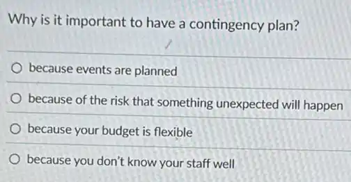 Why is it important to have a contingency plan?
because events are planned
because of the risk that something unexpected will happen
because your budget is flexible
because you don't know your staff well