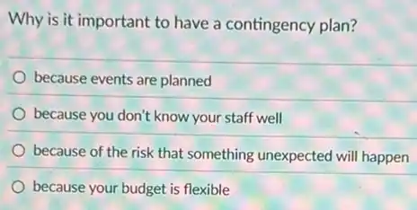 Why is it important to have a contingency plan?
because events are planned
because you don't know your staff well
because of the risk that something unexpected will happen
because your budget is flexible