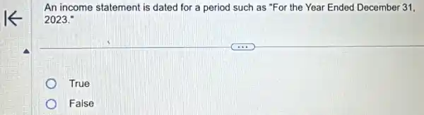 An income statement is dated for a period such as "For the Year Ended December 31,
2023."
True
False