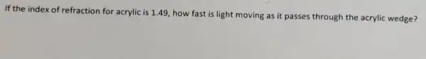 If the index of refraction for acrylic is 1.49, how fast is light moving as it passes through the acrylic wedge?