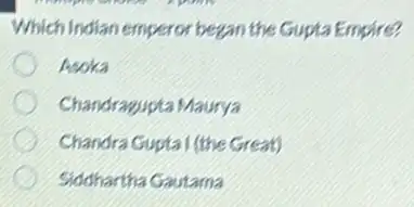 Which Indian emperor bezan the Gupta Empire?
Asoka
Chandragupta Maurya
Chandra Guptal (the Great)
Siddhartha Gautama