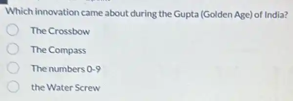 Which innovation came about during the Gupta (Golden Age) of India?
The Crossbow
The Compass
The numbers 0-9
the Water Screw