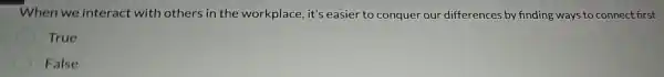 When we interact with others in the workplace, it's easier to conquer our differences by finding ways to connect first
True
False