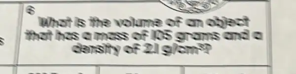 i
What is the volume of an object
that has a mass of los grams and a
dansity of 21