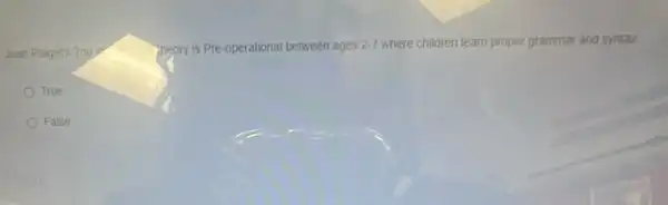 Jean Plagets 2nd	theory is Pre- operational between ages 2.7 where children learn proper grammar and syntax
True
False