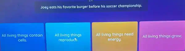 Joey eats his favorite burger before his soccer championship.
All living things contain
cells.
All living things
reproduct.
All living things need
energy.
All living things grow.