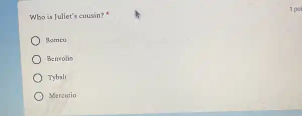 Who is Juliet's cousin?
Romeo
Benvolio
Tybalt
Mercutio
1 poi