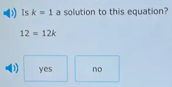 )) Is k=1 a solution to this equation?
12=12k
yes
no