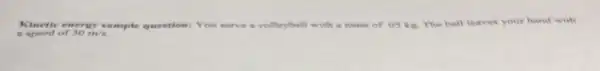 Kinetle ene ray sumple question: You serve a volleyball with a mass of os kit The ball leaves your hand with
is speed of 30m/s