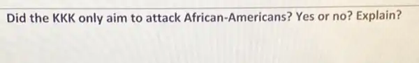 Did the KKK only aim to attack African -Americans? Yes or no?Explain?