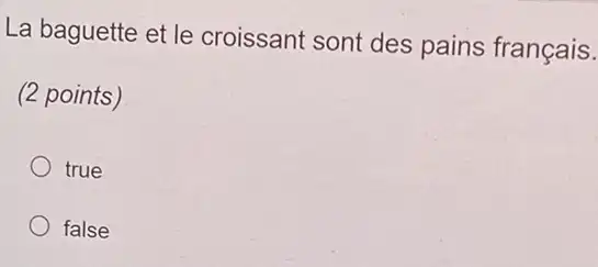 La baguette et l e croissant sont des pains français.
(2 points)
true
false