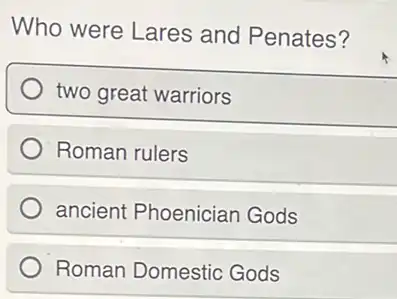 Who were Lares and Penates?
two great warriors
Roman rulers
ancient Phoenician Gods
Roman Domestic Gods