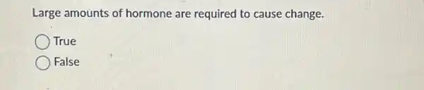 Large amounts of hormone are required to cause change.
True
False
