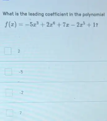 What is the leading coefficient in the polynomial
f(x)=-5x^3+2x^6+7x-2x^5+1
2
-5
-2
7