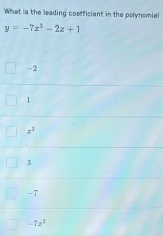 What is the leading coefficient in the polynomial
y=-7x^3-2x+1
-2
1
x^3
3
-7
-7x^3